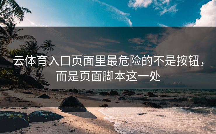 云体育入口页面里最危险的不是按钮，而是页面脚本这一处