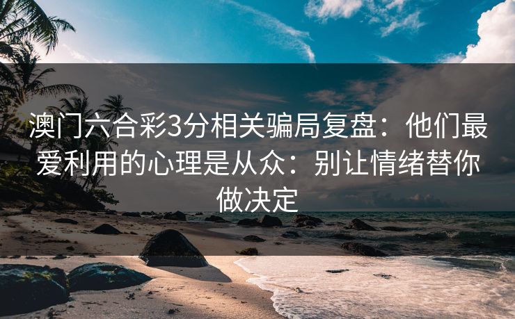澳门六合彩3分相关骗局复盘：他们最爱利用的心理是从众：别让情绪替你做决定