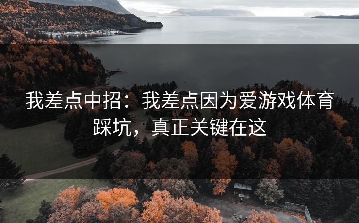 我差点中招：我差点因为爱游戏体育踩坑，真正关键在这