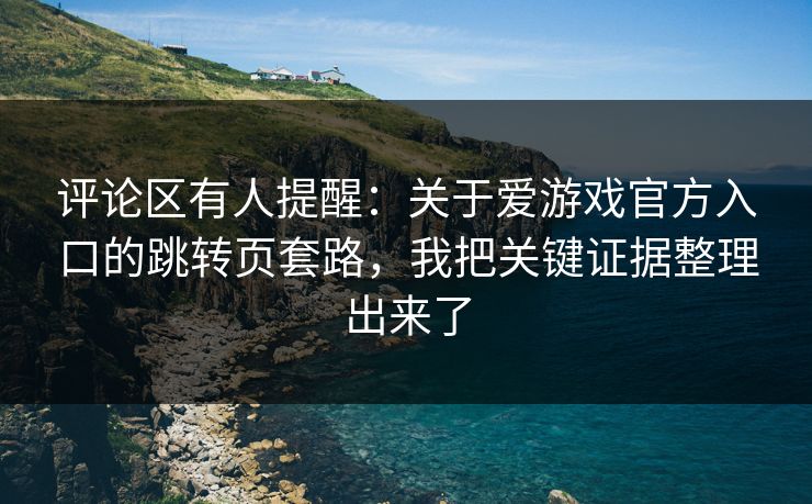 评论区有人提醒：关于爱游戏官方入口的跳转页套路，我把关键证据整理出来了
