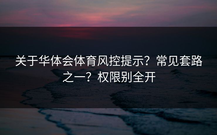 关于华体会体育风控提示？常见套路之一？权限别全开