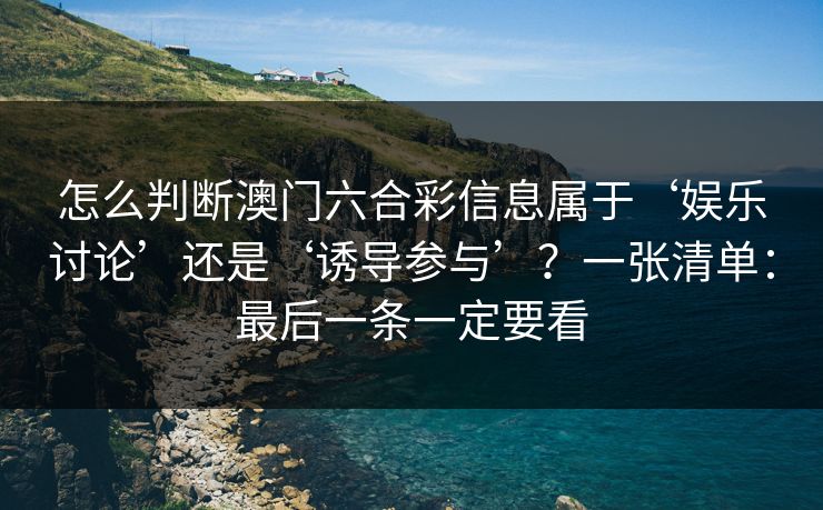 怎么判断澳门六合彩信息属于‘娱乐讨论’还是‘诱导参与’？一张清单：最后一条一定要看