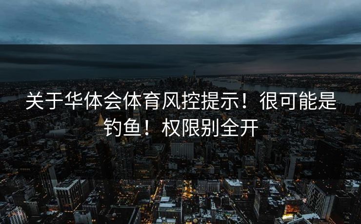 关于华体会体育风控提示！很可能是钓鱼！权限别全开
