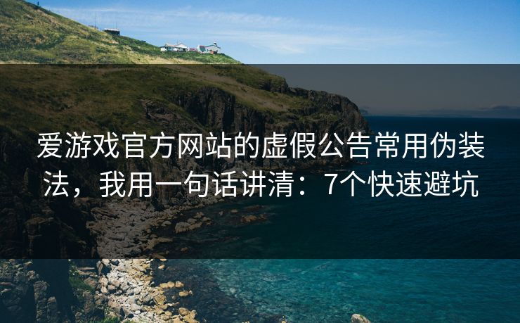 爱游戏官方网站的虚假公告常用伪装法，我用一句话讲清：7个快速避坑