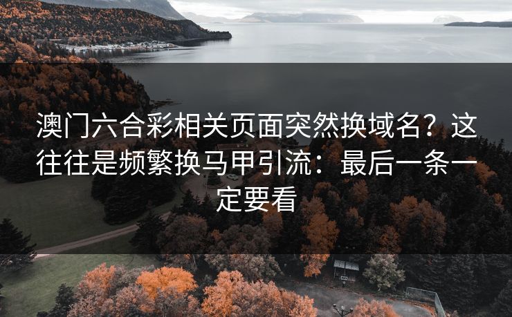 澳门六合彩相关页面突然换域名？这往往是频繁换马甲引流：最后一条一定要看