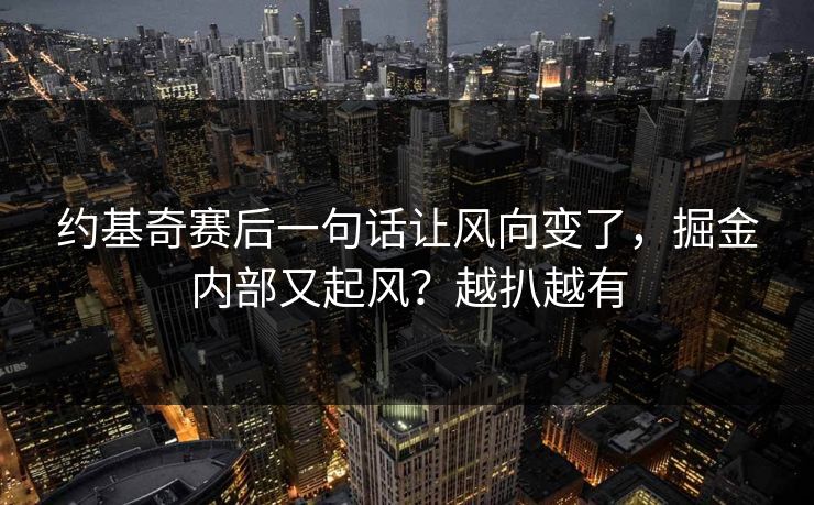 约基奇赛后一句话让风向变了，掘金内部又起风？越扒越有