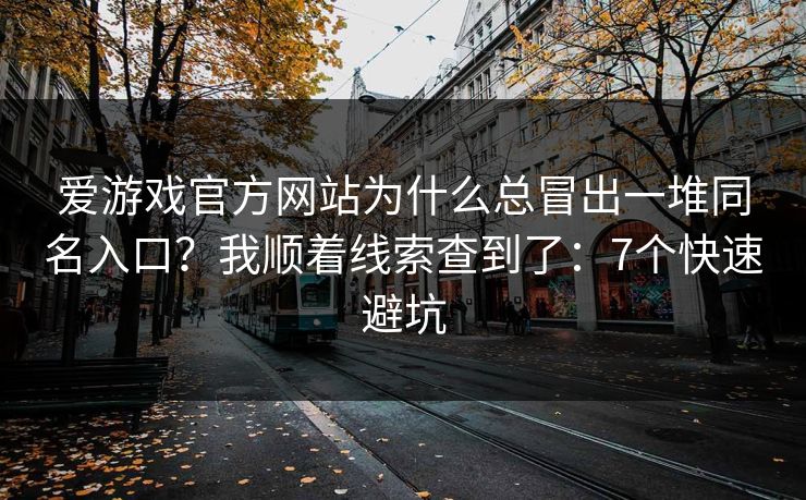 爱游戏官方网站为什么总冒出一堆同名入口？我顺着线索查到了：7个快速避坑