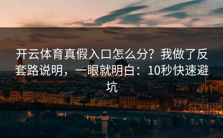开云体育真假入口怎么分？我做了反套路说明，一眼就明白：10秒快速避坑