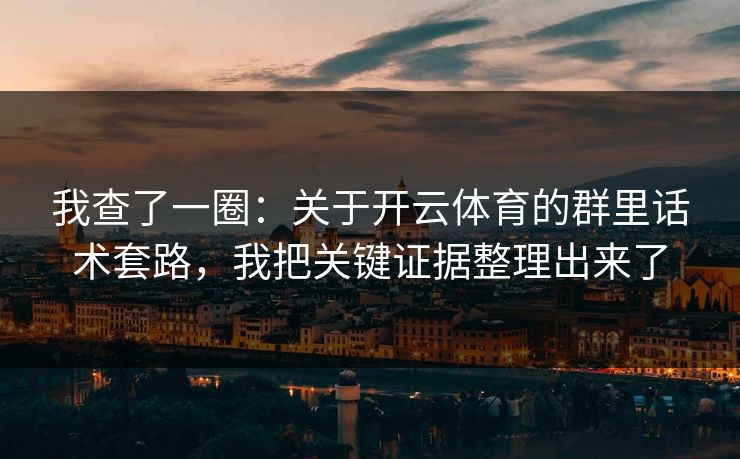 我查了一圈：关于开云体育的群里话术套路，我把关键证据整理出来了